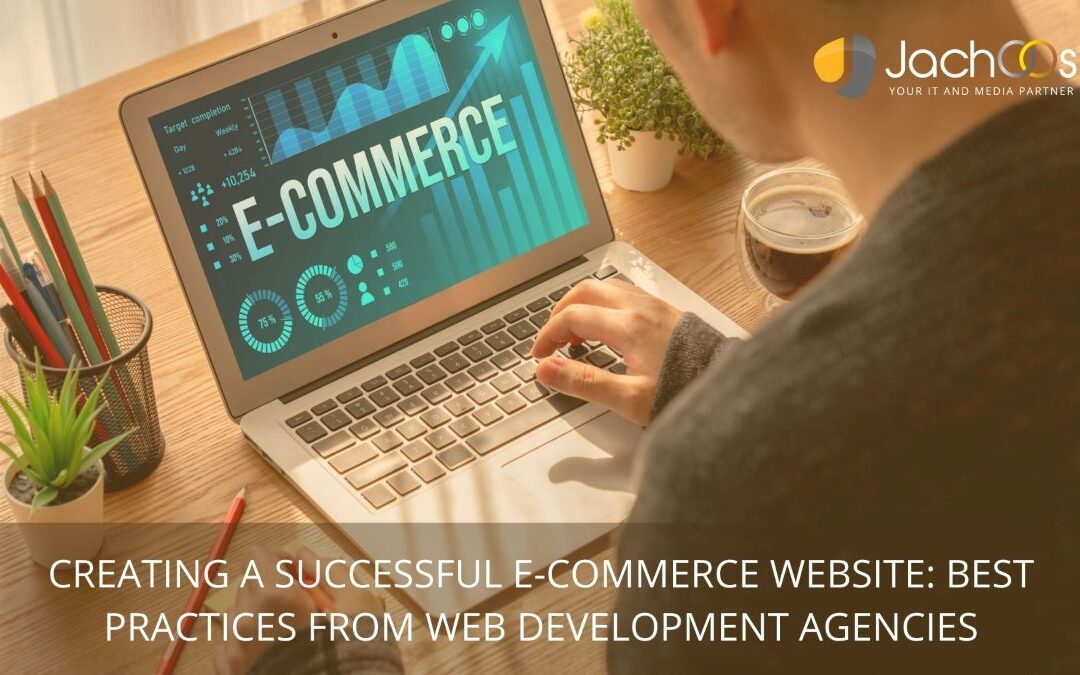CREATING A SUCCESSFUL E-COMMERCE WEBSITE: BEST PRACTICES FROM WEB DEVELOPMENT AGENCIES