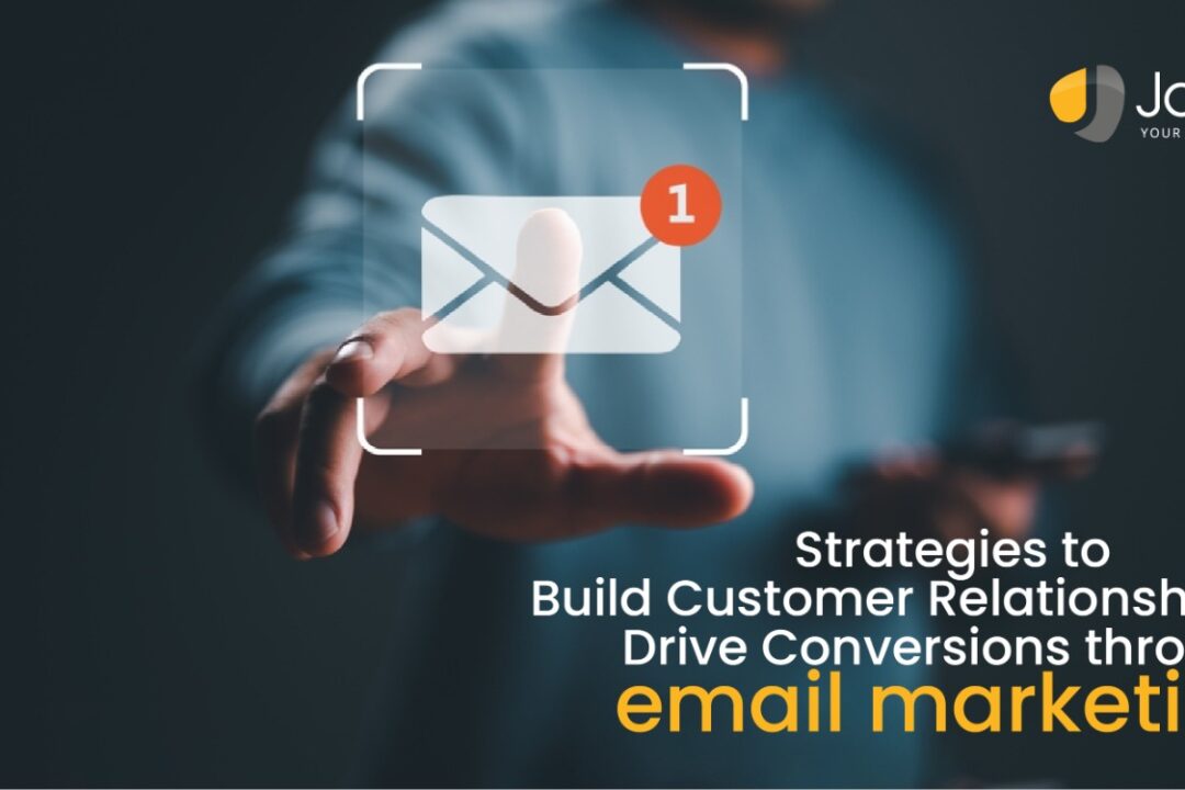 Strategies to Build Customer Relationships and Drive Conversions through email marketing