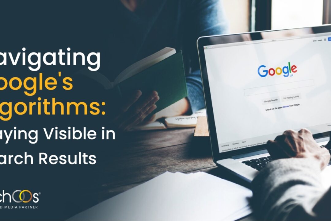 Navigating Google’s Algorithms: Staying Visible in Search Results