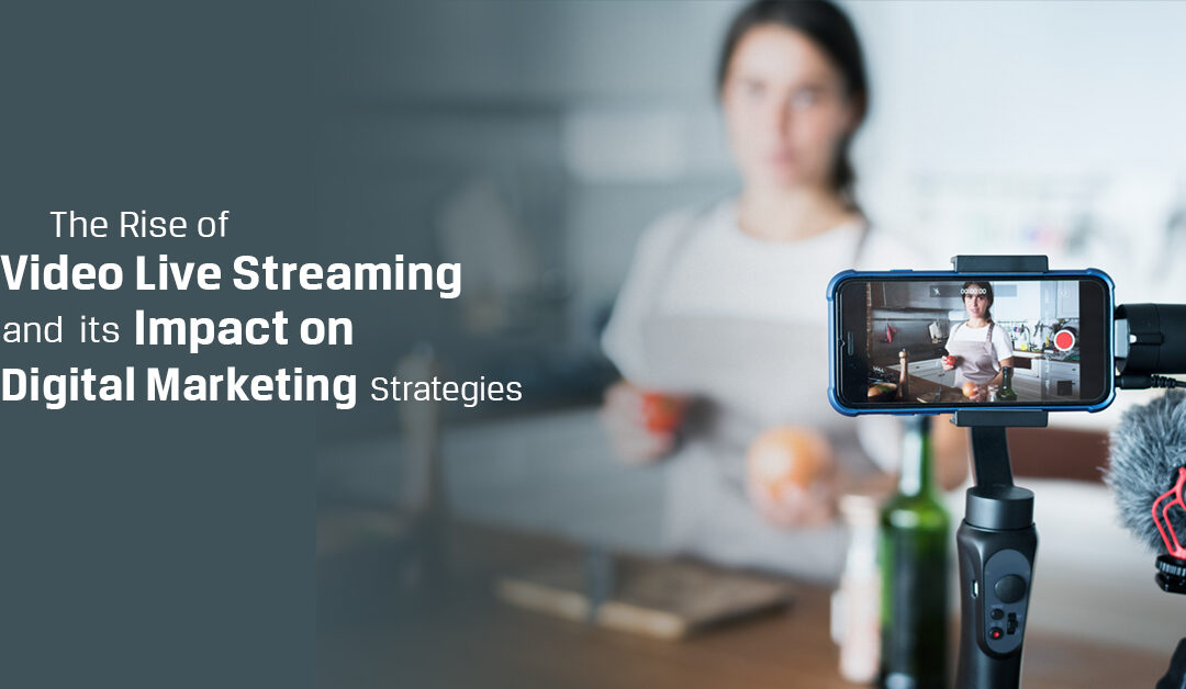 The Rise of Video Live Streaming and its Impact on Digital Marketing Strategies