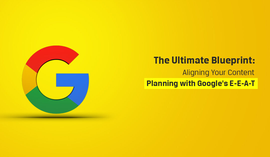 The Ultimate Blueprint: Aligning Your Content Planning with Google’s E-E-A-T