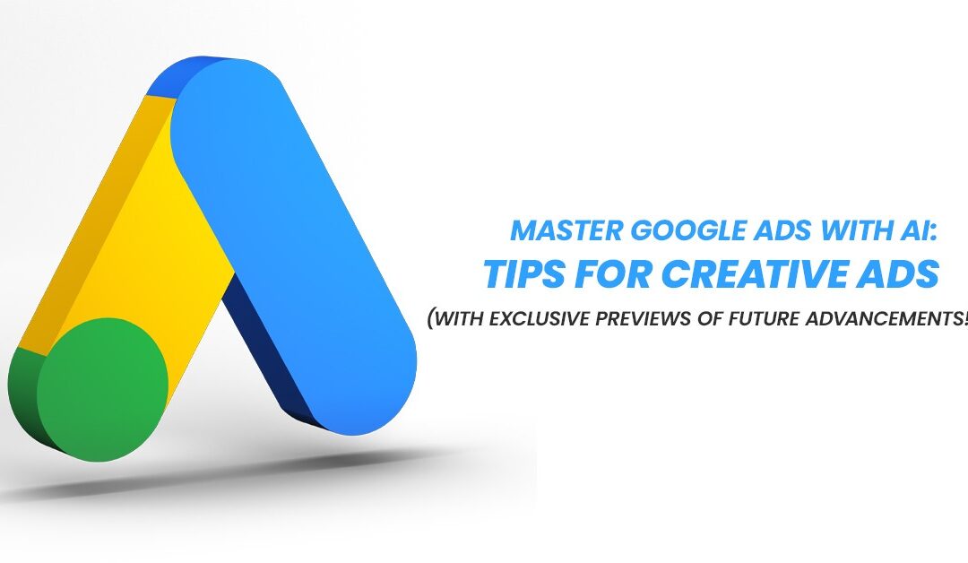 Master Google Ads with AI: Tips for Creative Ads (With Exclusive Previews of Future Advancements!)