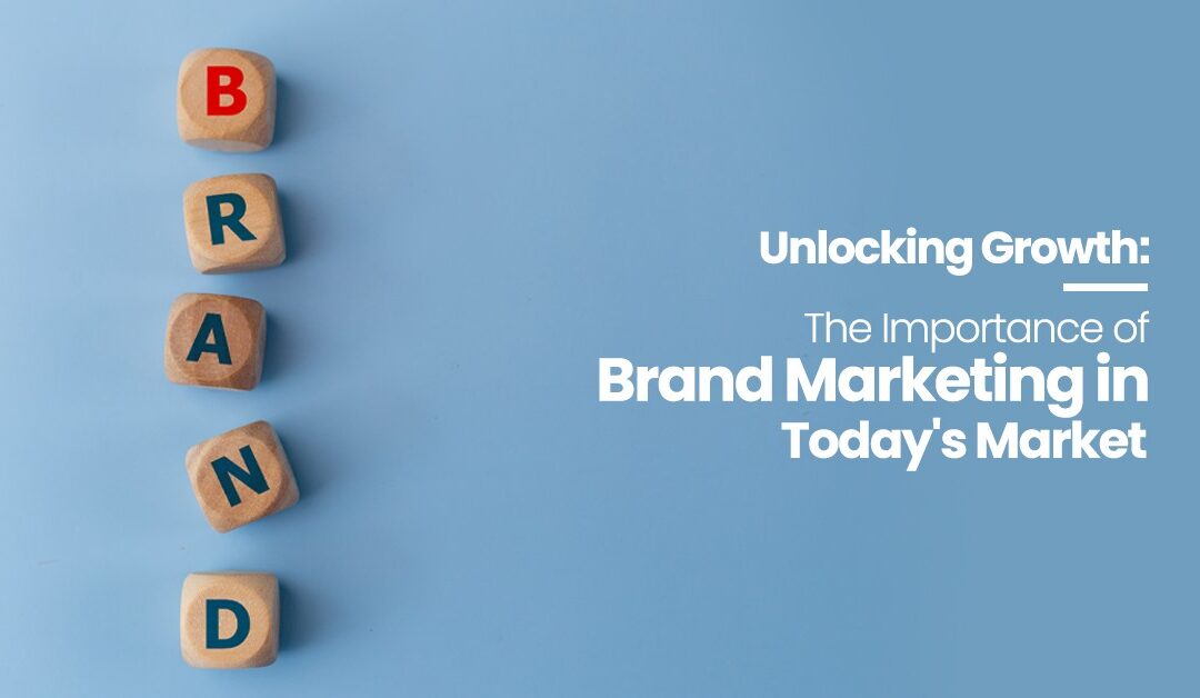 Unlocking Growth: The Importance of Brand Marketing in Today’s Market